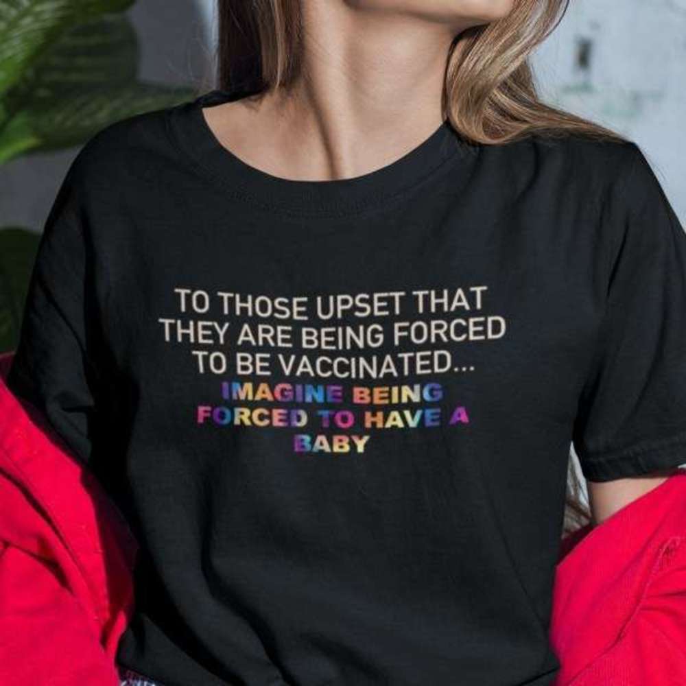 To Those Upset About Being Vaccinated Political Statement T-Shirt
